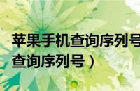 苹果手机查询序列号入口苹果官网（苹果手机查询序列号）