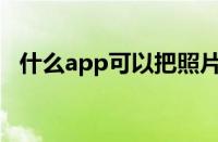 什么app可以把照片动漫化（照片动漫化）