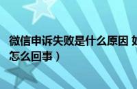 微信申诉失败是什么原因 如何才能申诉成功（微信申诉失败怎么回事）