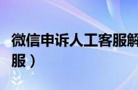 微信申诉人工客服解封文案（微信申诉人工客服）