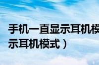 手机一直显示耳机模式怎么取消（手机一直显示耳机模式）