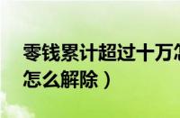 零钱累计超过十万怎么转账（零钱超出10万怎么解除）