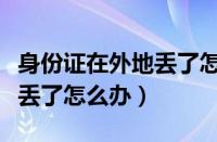 身份证在外地丢了怎么办补办（身份证在外地丢了怎么办）