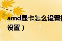 amd显卡怎么设置提高性能（amd显卡怎么设置）