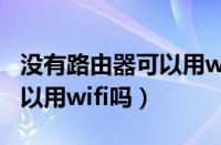 没有路由器可以用wifi吗手机（没有路由器可以用wifi吗）