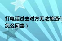 打电话过去对方无法接通什么原因（打电话暂时无法接通是怎么回事）