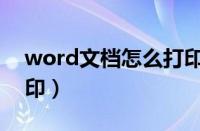 word文档怎么打印出来（word文档怎么打印）