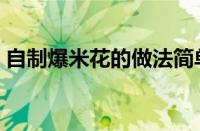 自制爆米花的做法简单（自制爆米花的做法）