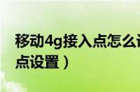 移动4g接入点怎么设置网速快（移动4g接入点设置）