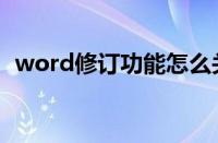 word修订功能怎么关闭（word修订功能）