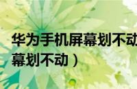 华为手机屏幕划不动了怎么处理（苹果手机屏幕划不动）