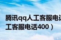 腾讯qq人工客服电话24小时热线（腾讯qq人工客服电话400）