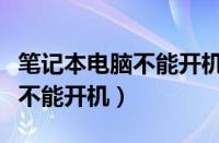 笔记本电脑不能开机是什么原因（笔记本电脑不能开机）