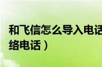 和飞信怎么导入电话号码（和飞信怎样使用网络电话）