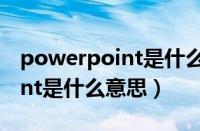 powerpoint是什么意思怎么读（powerpoint是什么意思）