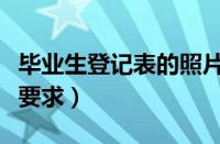 毕业生登记表的照片要求（毕业生登记表照片要求）