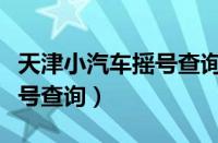 天津小汽车摇号查询系统官网（天津小汽车摇号查询）