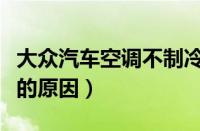 大众汽车空调不制冷的原因（汽车空调不制冷的原因）