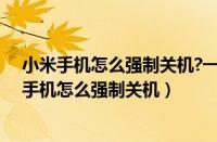 小米手机怎么强制关机?一招教你解决手机卡机问题（小米手机怎么强制关机）