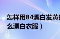 怎样用84漂白发黄的白色衣服（84消毒液怎么漂白衣服）