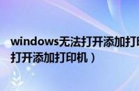 windows无法打开添加打印机.本地打印机（windows无法打开添加打印机）