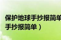 保护地球手抄报简单又漂亮又清楚（保护地球手抄报简单）