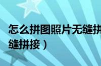 怎么拼图照片无缝拼接苹果（怎么拼图照片无缝拼接）