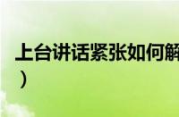 上台讲话紧张如何解决（上台讲话紧张小技巧）