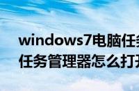 windows7电脑任务管理器怎么打开（电脑任务管理器怎么打开）