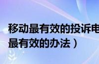 移动最有效的投诉电话号码是多少（移动投诉最有效的办法）