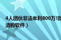 4人团伙非法牟利800万!微信“清粉”软件暗藏陷阱（微信清粉软件）