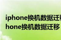 iphone换机数据迁移到新iphone要多久（iphone换机数据迁移）