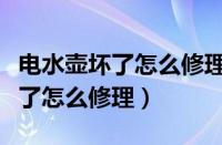 电水壶坏了怎么修理视频修理开关（电水壶坏了怎么修理）