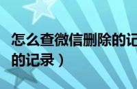 怎么查微信删除的记录内容（怎么查微信删除的记录）