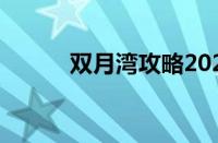 双月湾攻略2023（双月湾攻略）