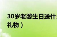 30岁老婆生日送什么礼物（老婆生日送什么礼物）