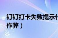 钉钉打卡失败提示什么?（钉钉打卡已经不能作弊）