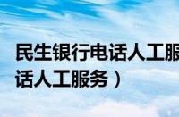 民生银行电话人工服务电话号码（民生银行电话人工服务）