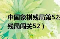 中国象棋残局第52关怎么过（腾讯中国象棋残局闯关52）