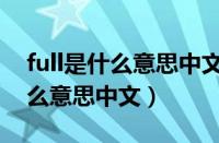 full是什么意思中文翻译成为英文（full是什么意思中文）