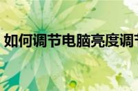 如何调节电脑亮度调节（如何调节电脑亮度）