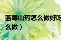 蓝莓山药怎么做好吃又简单视频（蓝莓山药怎么做）