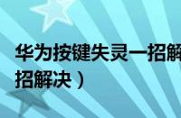 华为按键失灵一招解决视频（华为按键失灵一招解决）