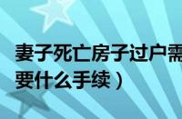 妻子死亡房子过户需要什么手续（房子过户需要什么手续）