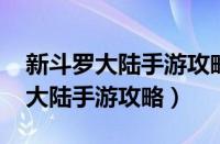 新斗罗大陆手游攻略平民攻略2021（新斗罗大陆手游攻略）