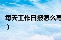 每天工作日报怎么写（员工每天工作日报范文）