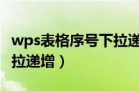 wps表格序号下拉递增不了（wps表格序号下拉递增）