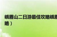 峨眉山二日游最佳攻略峨眉山二日游（峨眉山二日游最佳攻略）