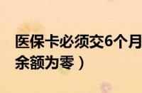 医保卡必须交6个月才能用吗（为什么社保卡余额为零）