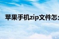 苹果手机zip文件怎么弄（苹果zip怎么填）